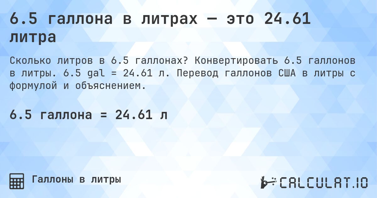 6.5 галлона в литрах — это 24.61 литра. Конвертировать 6.5 галлонов в литры. 6.5 gal = 24.61 л. Перевод галлонов США в литры с формулой и объяснением.