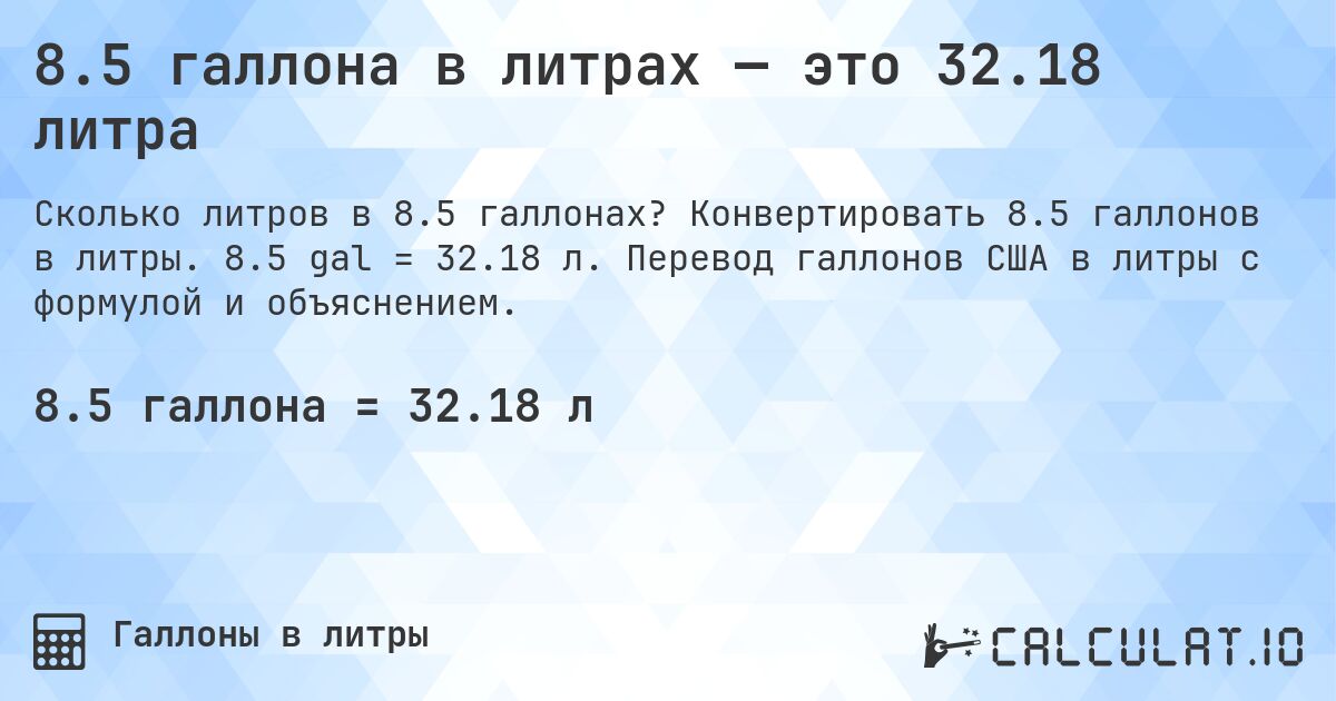 8.5 галлона в литрах — это 32.18 литра. Конвертировать 8.5 галлонов в литры. 8.5 gal = 32.18 л. Перевод галлонов США в литры с формулой и объяснением.