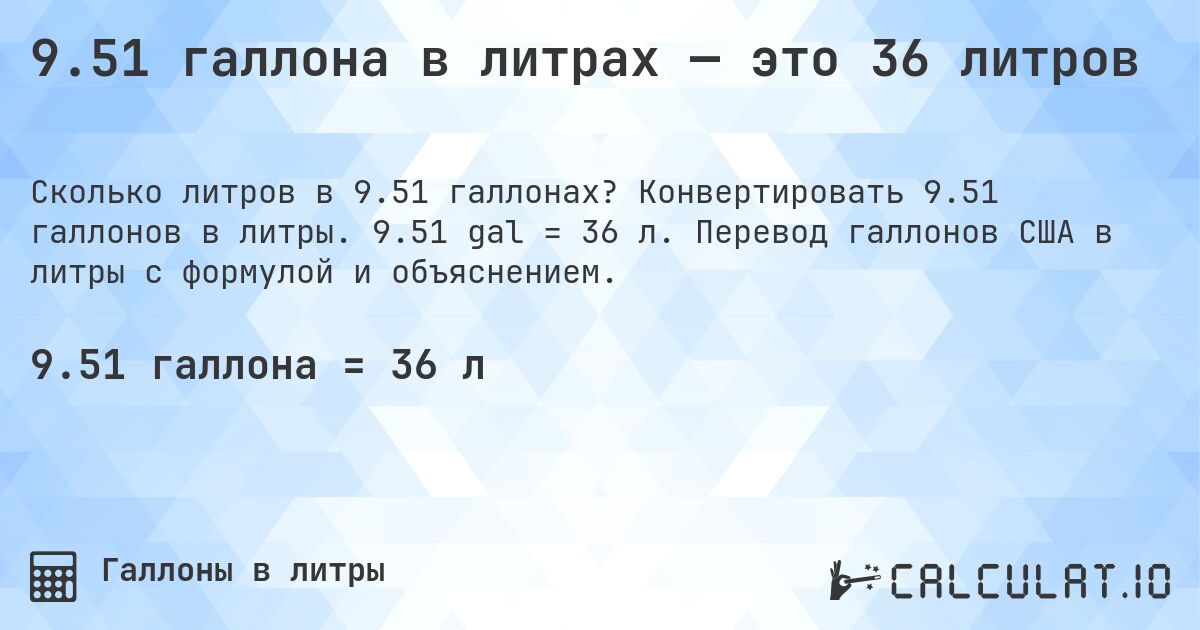 9.51 галлона в литрах — это 36 литров. Конвертировать 9.51 галлонов в литры. 9.51 gal = 36 л. Перевод галлонов США в литры с формулой и объяснением.
