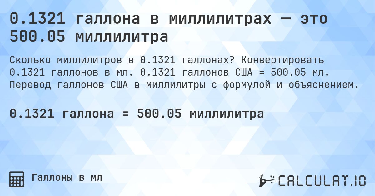 0.1321 галлона в миллилитрах — это 500.05 миллилитра. Конвертировать 0.1321 галлонов в мл. 0.1321 галлонов США = 500.05 мл. Перевод галлонов США в миллилитры с формулой и объяснением.