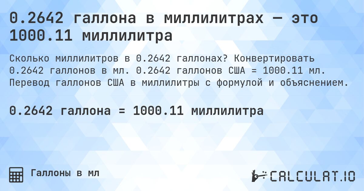 0.2642 галлона в миллилитрах — это 1000.11 миллилитра. Конвертировать 0.2642 галлонов в мл. 0.2642 галлонов США = 1000.11 мл. Перевод галлонов США в миллилитры с формулой и объяснением.