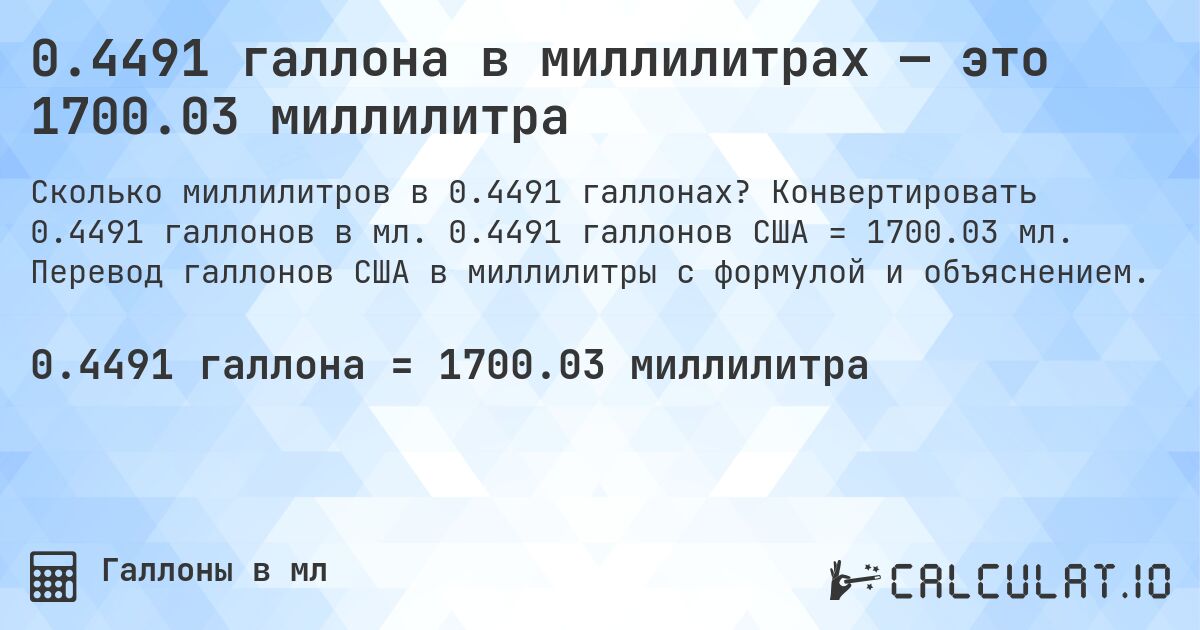 0.4491 галлона в миллилитрах — это 1700.03 миллилитра. Конвертировать 0.4491 галлонов в мл. 0.4491 галлонов США = 1700.03 мл. Перевод галлонов США в миллилитры с формулой и объяснением.