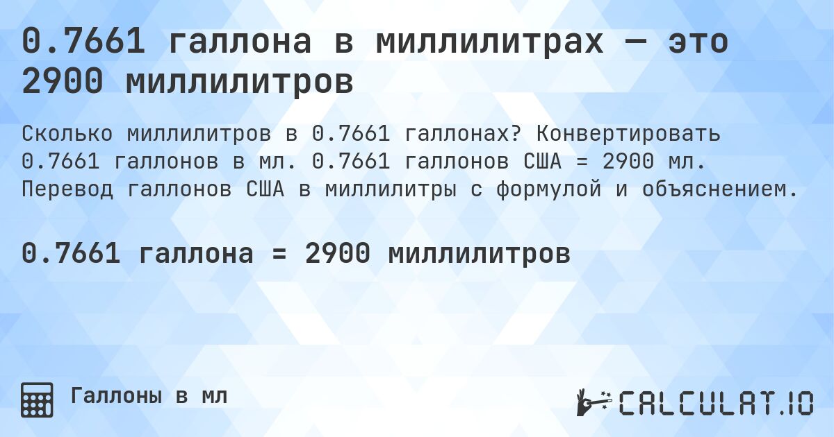 0.7661 галлона в миллилитрах — это 2900 миллилитров. Конвертировать 0.7661 галлонов в мл. 0.7661 галлонов США = 2900 мл. Перевод галлонов США в миллилитры с формулой и объяснением.