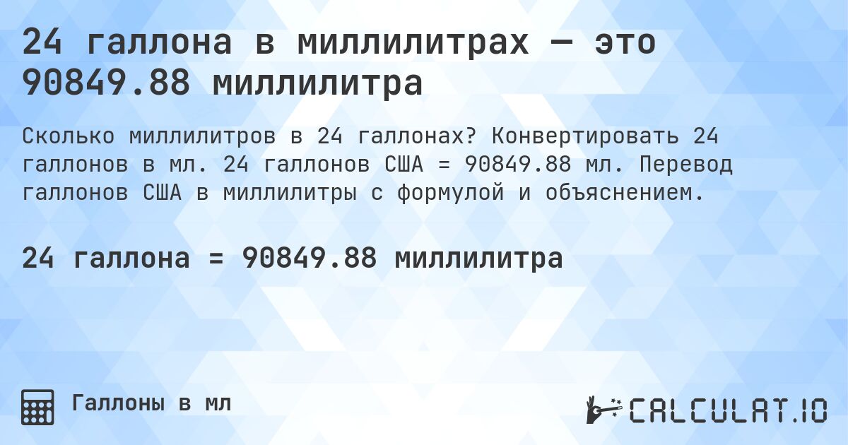 24 галлона в миллилитрах — это 90849.88 миллилитра. Конвертировать 24 галлонов в мл. 24 галлонов США = 90849.88 мл. Перевод галлонов США в миллилитры с формулой и объяснением.
