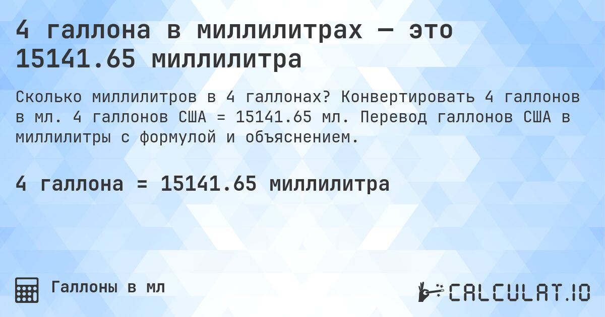 4 галлона в миллилитрах — это 15141.65 миллилитра. Конвертировать 4 галлонов в мл. 4 галлонов США = 15141.65 мл. Перевод галлонов США в миллилитры с формулой и объяснением.