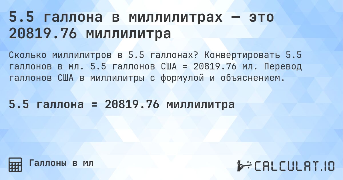 5.5 галлона в миллилитрах — это 20819.76 миллилитра. Конвертировать 5.5 галлонов в мл. 5.5 галлонов США = 20819.76 мл. Перевод галлонов США в миллилитры с формулой и объяснением.