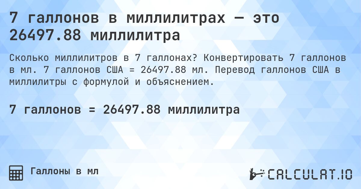 7 галлонов в миллилитрах — это 26497.88 миллилитра. Конвертировать 7 галлонов в мл. 7 галлонов США = 26497.88 мл. Перевод галлонов США в миллилитры с формулой и объяснением.