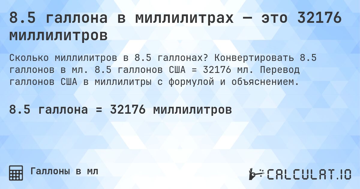 8.5 галлона в миллилитрах — это 32176 миллилитров. Конвертировать 8.5 галлонов в мл. 8.5 галлонов США = 32176 мл. Перевод галлонов США в миллилитры с формулой и объяснением.