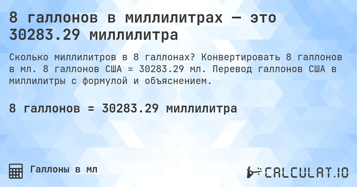 8 галлонов в миллилитрах — это 30283.29 миллилитра. Конвертировать 8 галлонов в мл. 8 галлонов США = 30283.29 мл. Перевод галлонов США в миллилитры с формулой и объяснением.