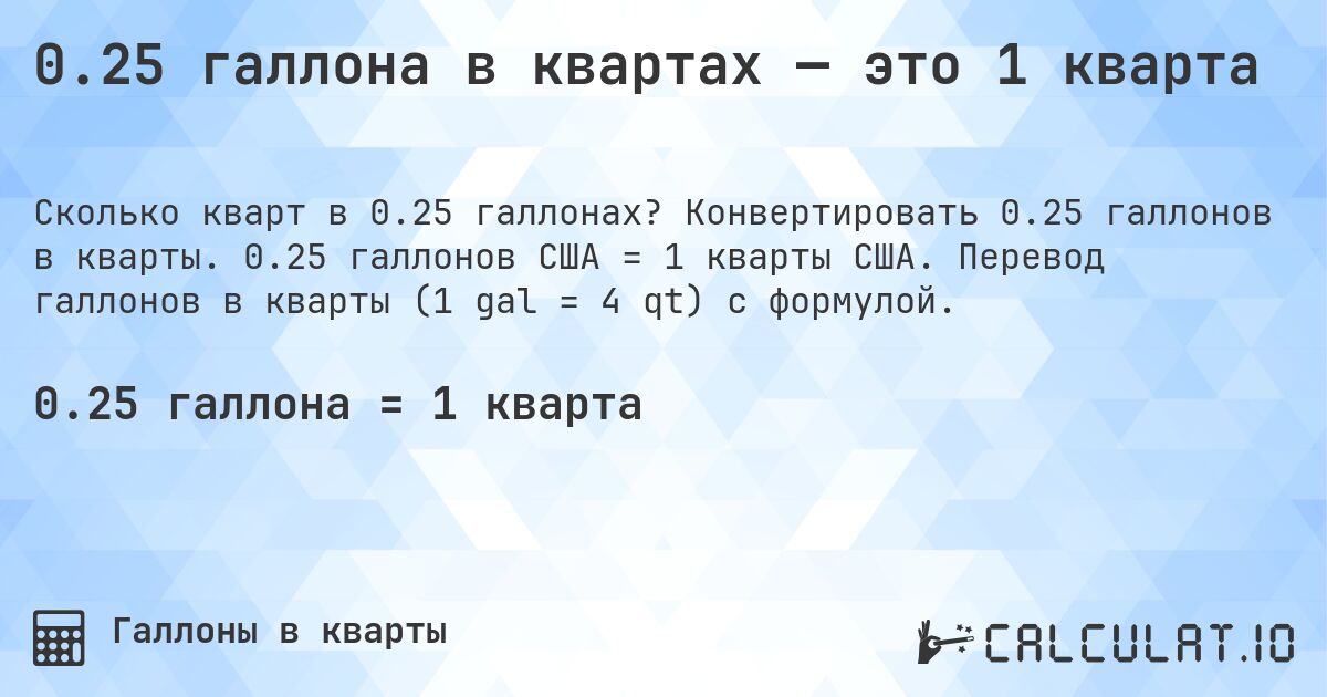 0.25 галлона в квартах — это 1 кварта. Конвертировать 0.25 галлонов в кварты. 0.25 галлонов США = 1 кварты США. Перевод галлонов в кварты (1 gal = 4 qt) с формулой.