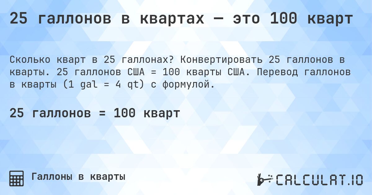 25 галлонов в квартах — это 100 кварт. Конвертировать 25 галлонов в кварты. 25 галлонов США = 100 кварты США. Перевод галлонов в кварты (1 gal = 4 qt) с формулой.