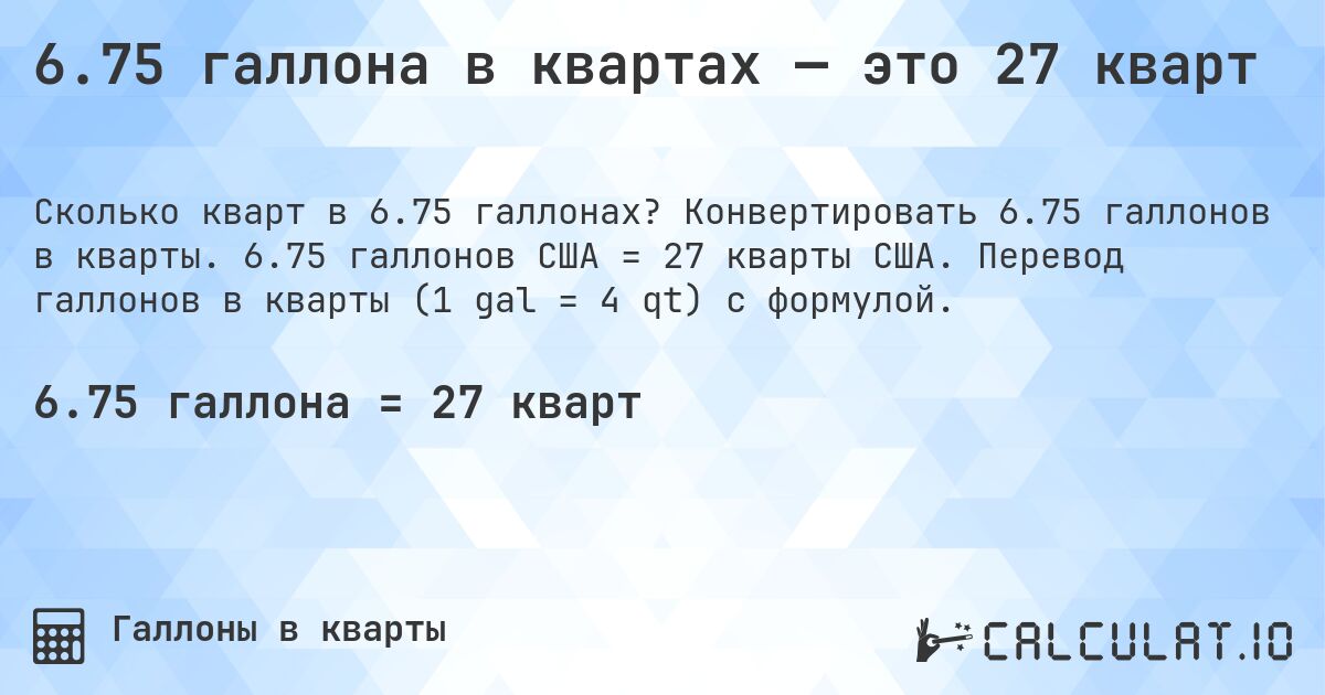 6.75 галлона в квартах — это 27 кварт. Конвертировать 6.75 галлонов в кварты. 6.75 галлонов США = 27 кварты США. Перевод галлонов в кварты (1 gal = 4 qt) с формулой.