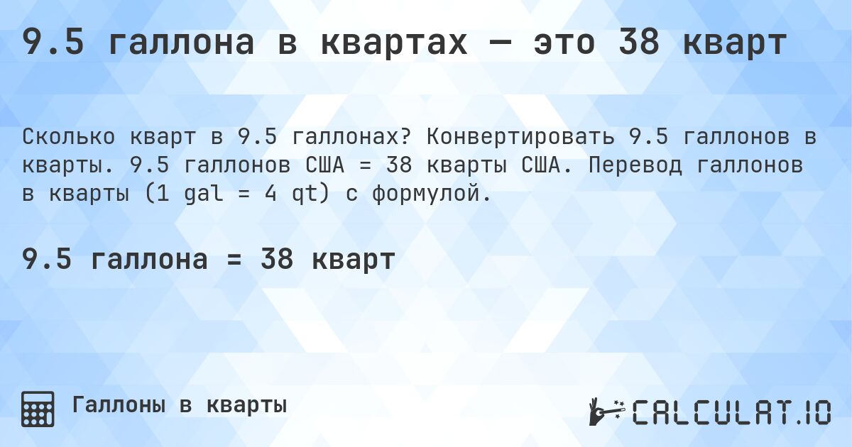9.5 галлона в квартах — это 38 кварт. Конвертировать 9.5 галлонов в кварты. 9.5 галлонов США = 38 кварты США. Перевод галлонов в кварты (1 gal = 4 qt) с формулой.