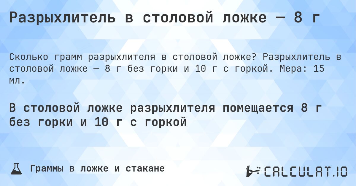 Разрыхлитель в столовой ложке — 8 г. Разрыхлитель в столовой ложке — 8 г без горки и 10 г с горкой. Мера: 15 мл.