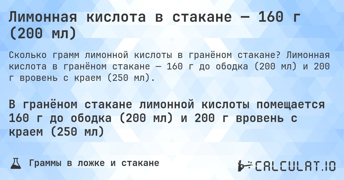 Лимонная кислота в стакане — 160 г (200 мл). Лимонная кислота в гранёном стакане — 160 г до ободка (200 мл) и 200 г вровень с краем (250 мл).