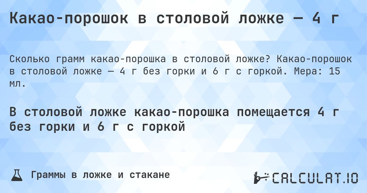 Какао-порошок в столовой ложке — 4 г. Какао-порошок в столовой ложке — 4 г без горки и 6 г с горкой. Мера: 15 мл.