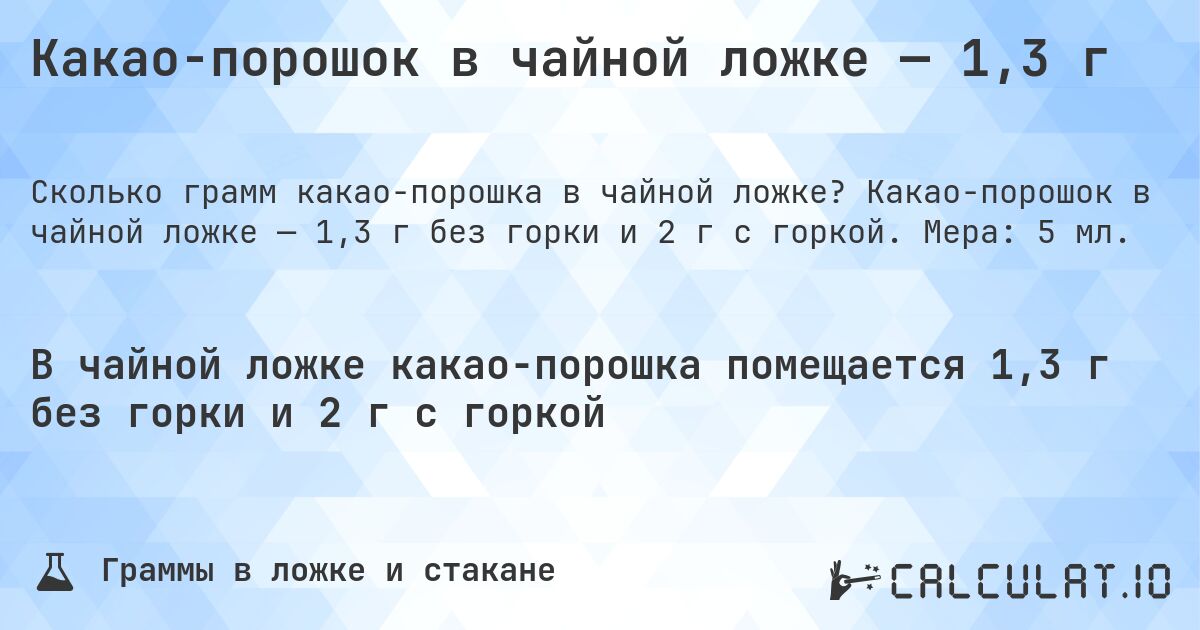Какао-порошок в чайной ложке — 1,3 г. Какао-порошок в чайной ложке — 1,3 г без горки и 2 г с горкой. Мера: 5 мл.