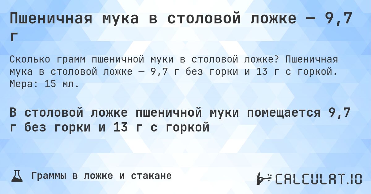Пшеничная мука в столовой ложке — 9,7 г. Пшеничная мука в столовой ложке — 9,7 г без горки и 13 г с горкой. Мера: 15 мл.