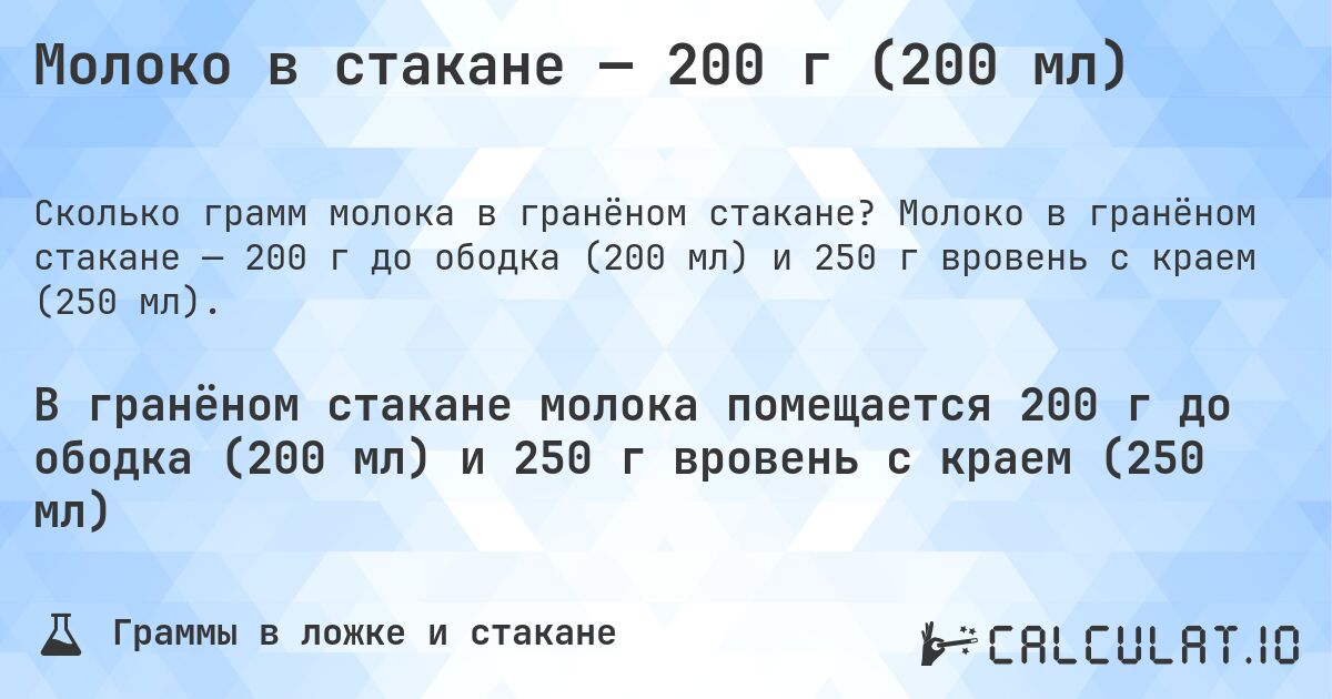 Молоко в стакане — 200 г (200 мл). Молоко в гранёном стакане — 200 г до ободка (200 мл) и 250 г вровень с краем (250 мл).