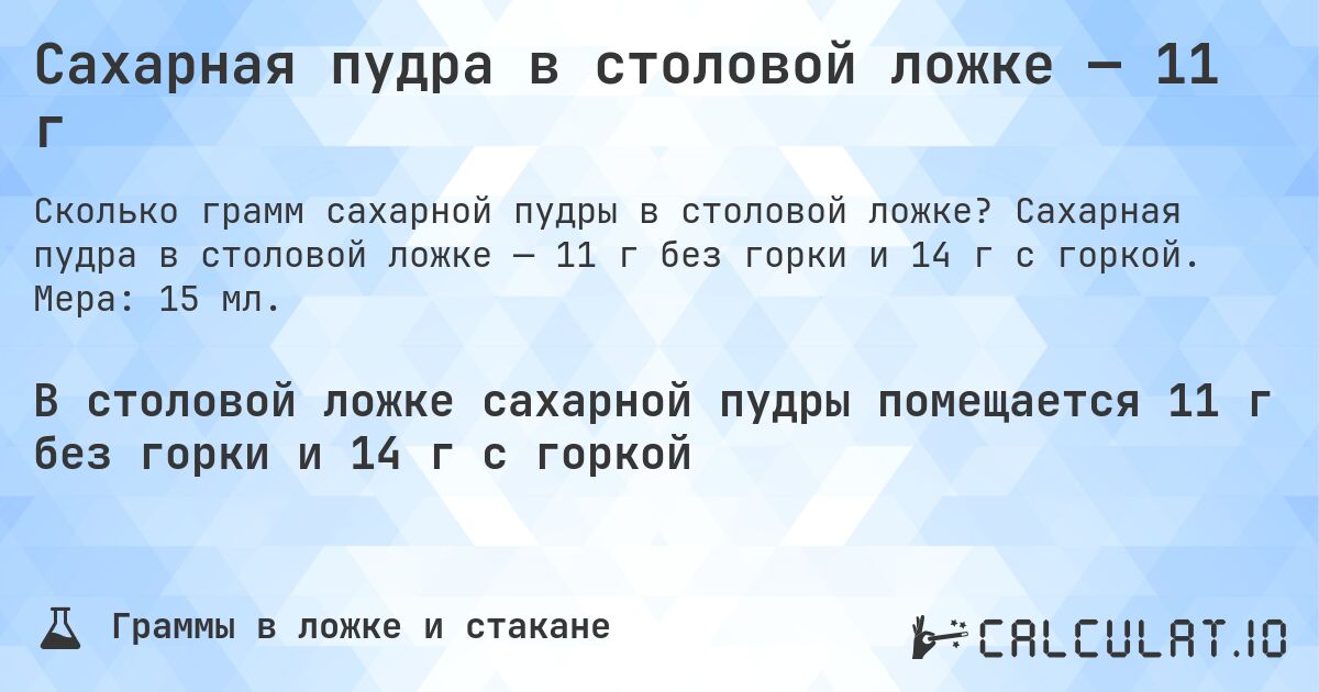 Сахарная пудра в столовой ложке — 11 г. Сахарная пудра в столовой ложке — 11 г без горки и 14 г с горкой. Мера: 15 мл.