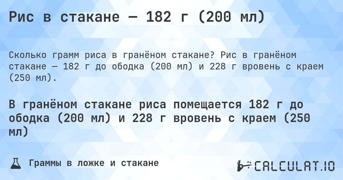 Рис в стакане — 182 г (200 мл). Рис в гранёном стакане — 182 г до ободка (200 мл) и 228 г вровень с краем (250 мл).
