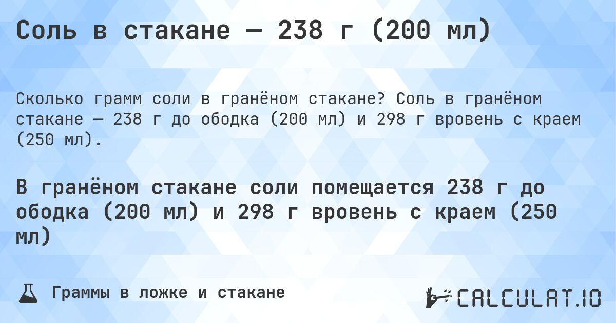 Соль в стакане — 238 г (200 мл). Соль в гранёном стакане — 238 г до ободка (200 мл) и 298 г вровень с краем (250 мл).