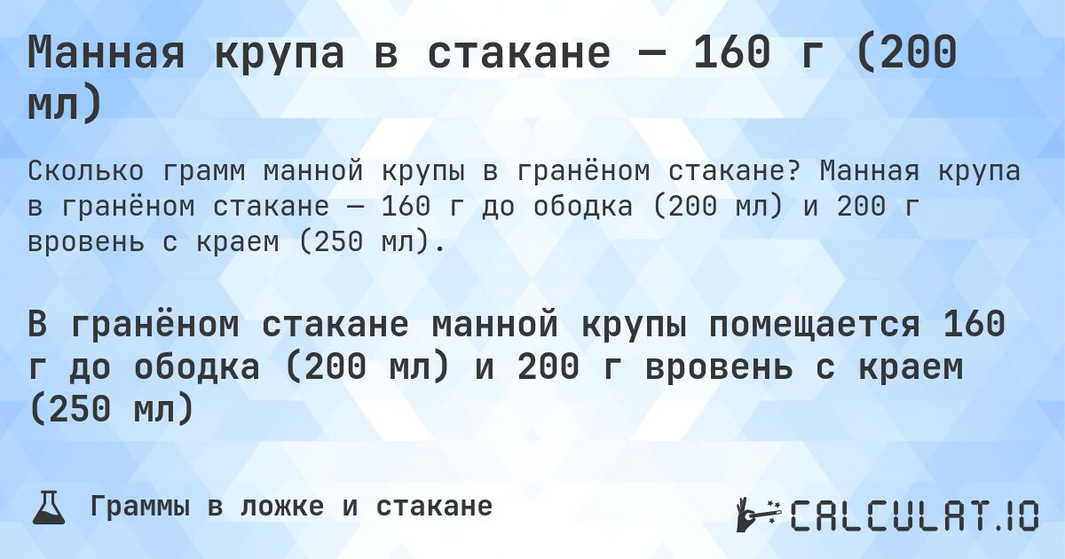 Манная крупа в стакане — 160 г (200 мл). Манная крупа в гранёном стакане — 160 г до ободка (200 мл) и 200 г вровень с краем (250 мл).