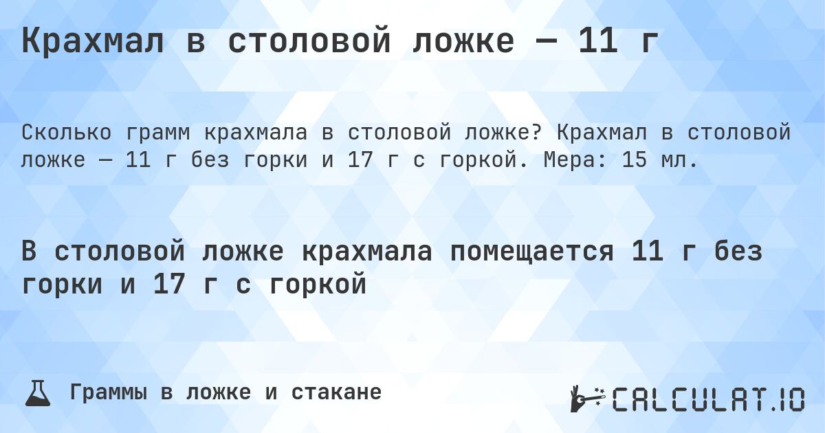 Крахмал в столовой ложке — 11 г. Крахмал в столовой ложке — 11 г без горки и 17 г с горкой. Мера: 15 мл.