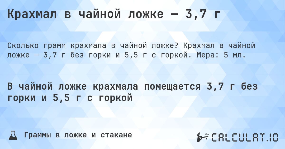 Крахмал в чайной ложке — 3,7 г. Крахмал в чайной ложке — 3,7 г без горки и 5,5 г с горкой. Мера: 5 мл.