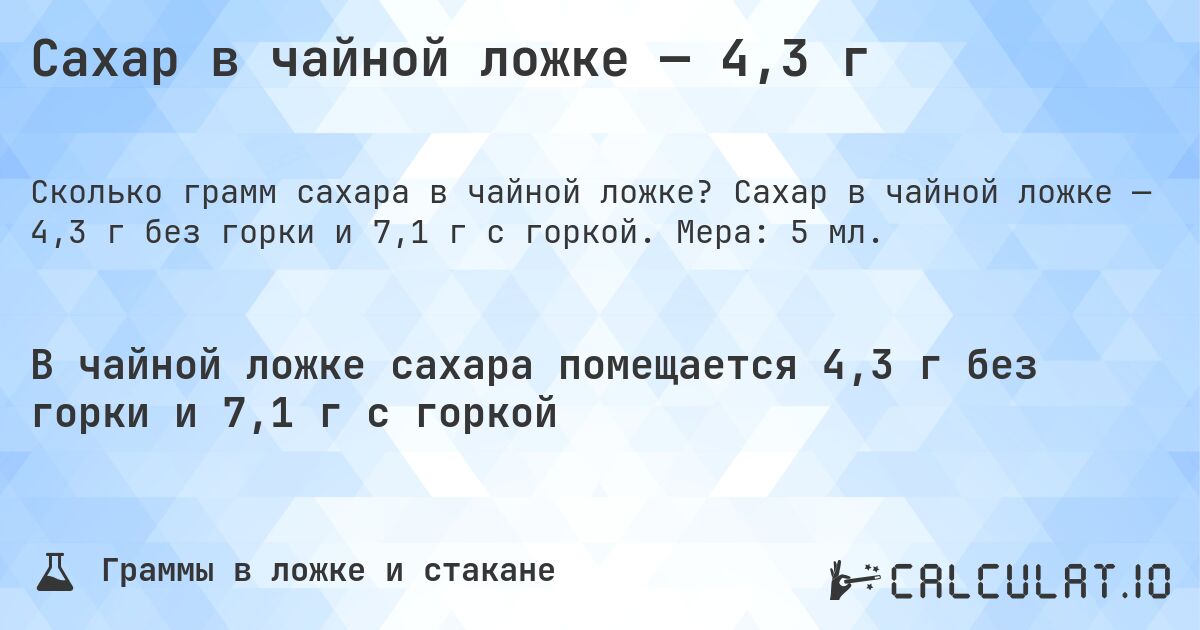Сахар в чайной ложке — 4,3 г. Сахар в чайной ложке — 4,3 г без горки и 7,1 г с горкой. Мера: 5 мл.