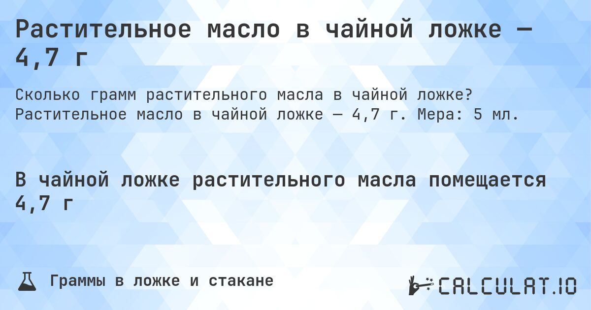 Растительное масло в чайной ложке — 4,7 г. Растительное масло в чайной ложке — 4,7 г. Мера: 5 мл.