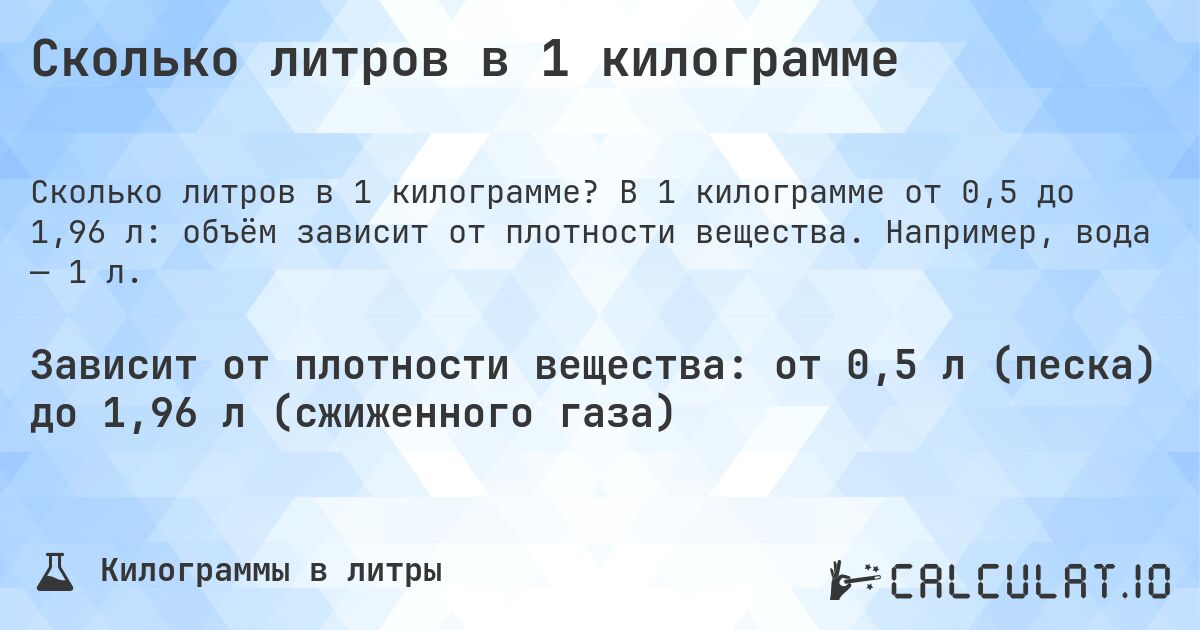 Сколько литров в 1 килограмме. В 1 килограмме от 0,5 до 1,96 л: объём зависит от плотности вещества. Например, вода — 1 л.