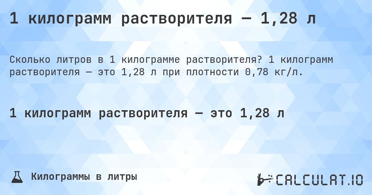 1 килограмм растворителя — 1,28 л. 1 килограмм растворителя — это 1,28 л при плотности 0,78 кг/л.