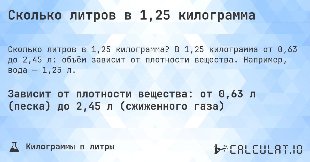 Сколько литров в 1,25 килограмма. В 1,25 килограмма от 0,63 до 2,45 л: объём зависит от плотности вещества. Например, вода — 1,25 л.