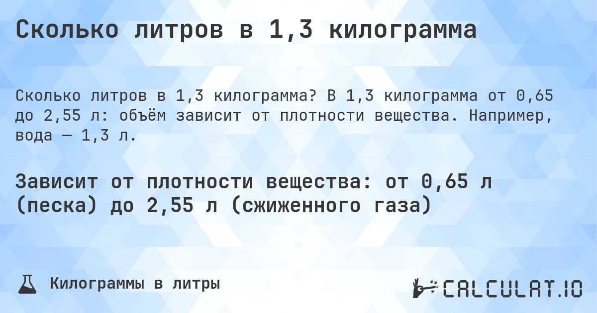 Сколько литров в 1,3 килограмма. В 1,3 килограмма от 0,65 до 2,55 л: объём зависит от плотности вещества. Например, вода — 1,3 л.