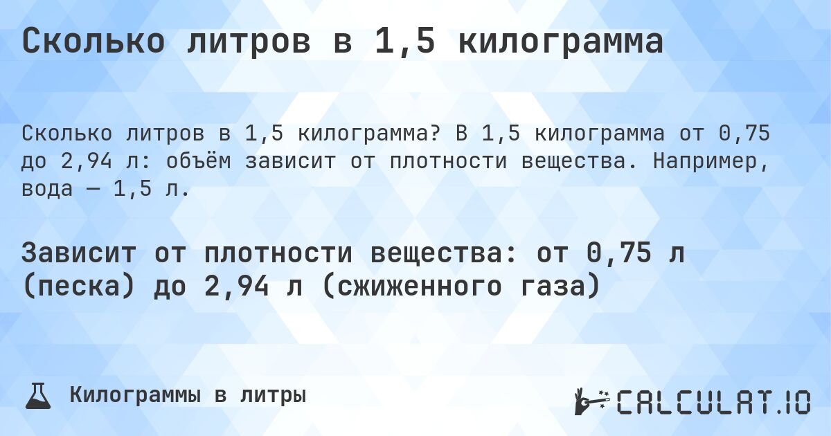 Сколько литров в 1,5 килограмма. В 1,5 килограмма от 0,75 до 2,94 л: объём зависит от плотности вещества. Например, вода — 1,5 л.