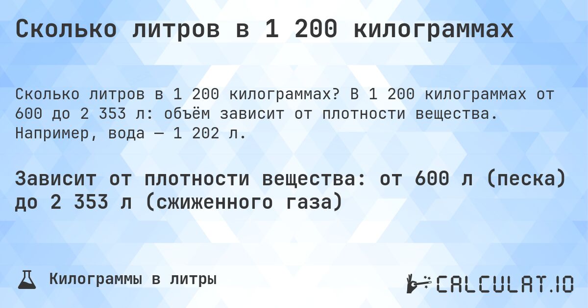 Сколько литров в 1 200 килограммах. В 1 200 килограммах от 600 до 2 353 л: объём зависит от плотности вещества. Например, вода — 1 202 л.