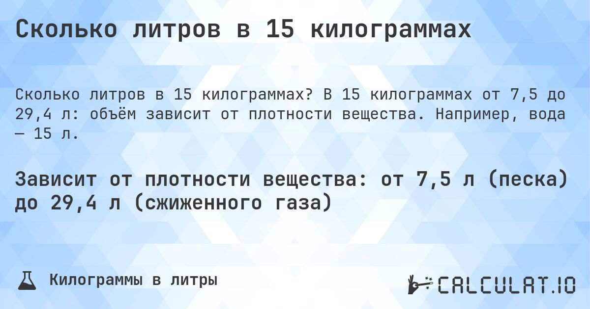 Сколько литров в 15 килограммах. В 15 килограммах от 7,5 до 29,4 л: объём зависит от плотности вещества. Например, вода — 15 л.