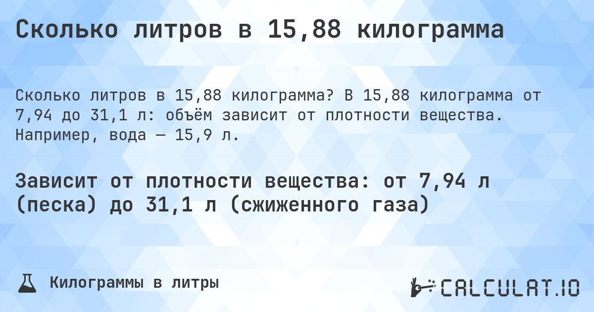 Сколько литров в 15,88 килограмма. В 15,88 килограмма от 7,94 до 31,1 л: объём зависит от плотности вещества. Например, вода — 15,9 л.