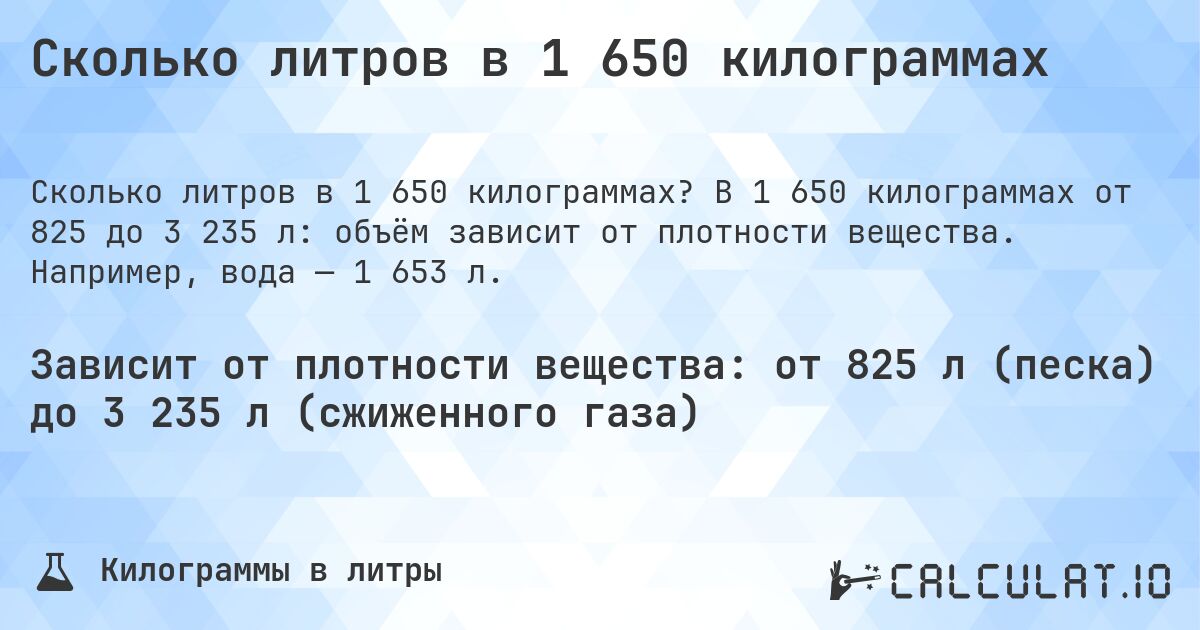 Сколько литров в 1 650 килограммах. В 1 650 килограммах от 825 до 3 235 л: объём зависит от плотности вещества. Например, вода — 1 653 л.