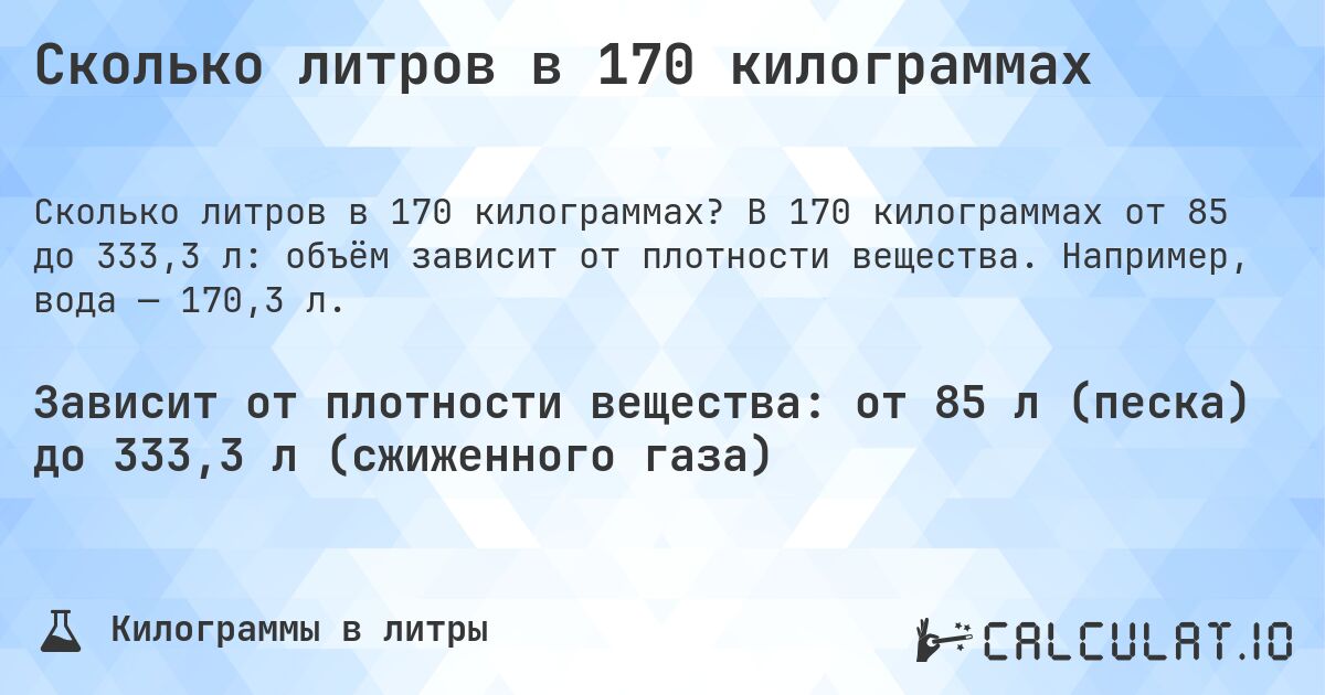 Сколько литров в 170 килограммах. В 170 килограммах от 85 до 333,3 л: объём зависит от плотности вещества. Например, вода — 170,3 л.