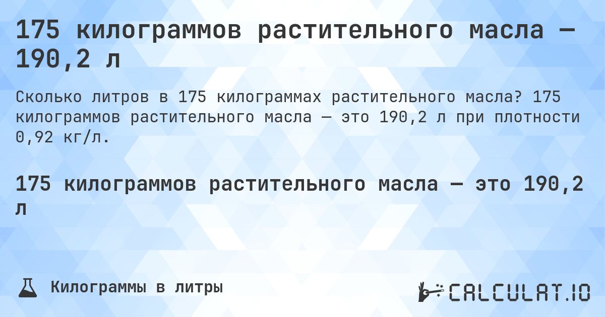 175 килограммов растительного масла — 190,2 л. 175 килограммов растительного масла — это 190,2 л при плотности 0,92 кг/л.