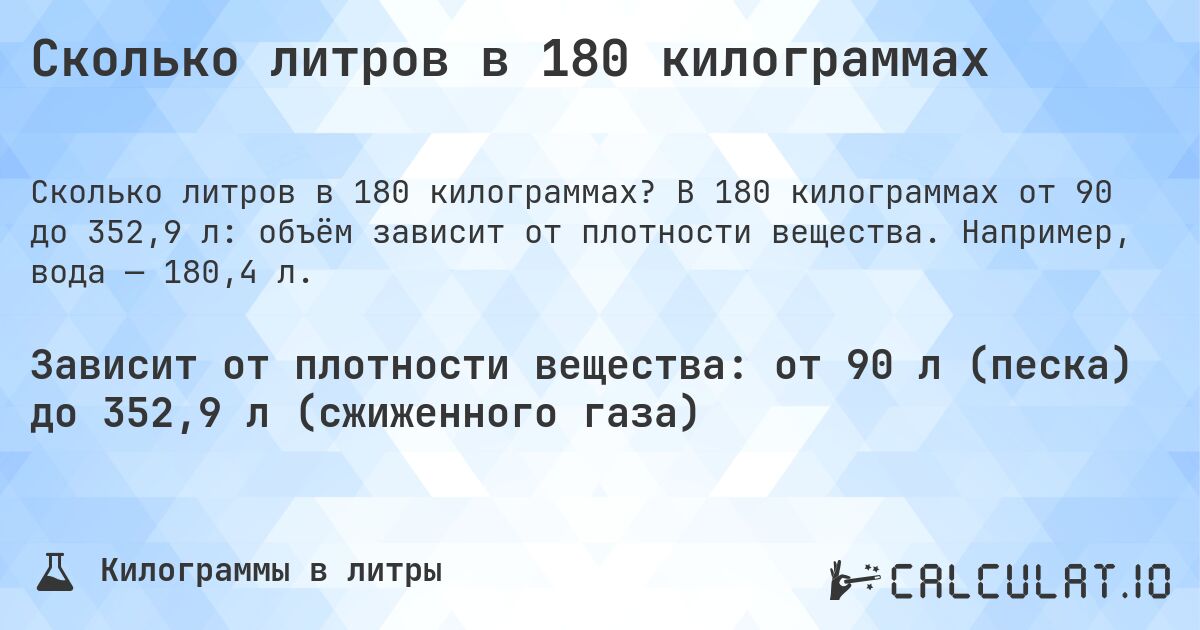 Сколько литров в 180 килограммах. В 180 килограммах от 90 до 352,9 л: объём зависит от плотности вещества. Например, вода — 180,4 л.