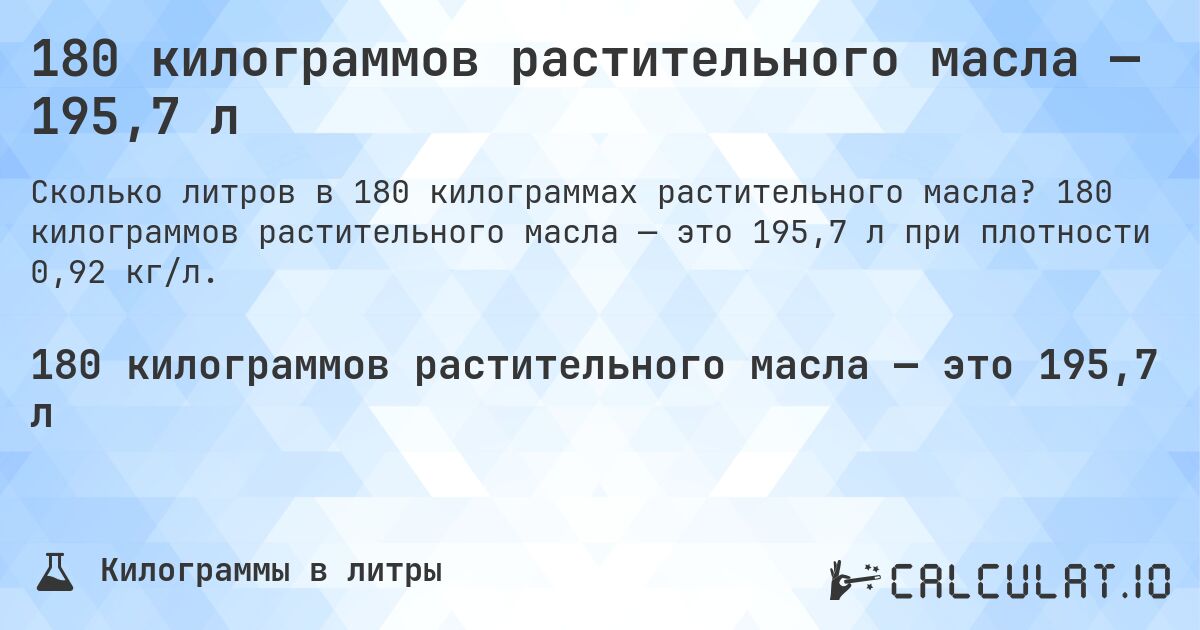 180 килограммов растительного масла — 195,7 л. 180 килограммов растительного масла — это 195,7 л при плотности 0,92 кг/л.