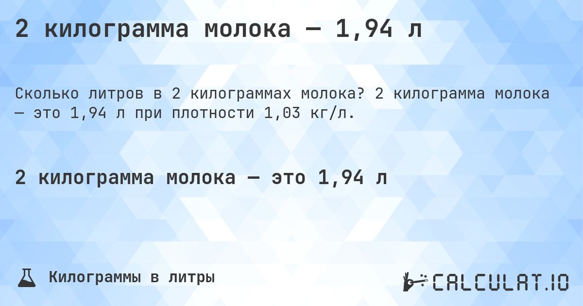 2 килограмма молока — 1,94 л. 2 килограмма молока — это 1,94 л при плотности 1,03 кг/л.