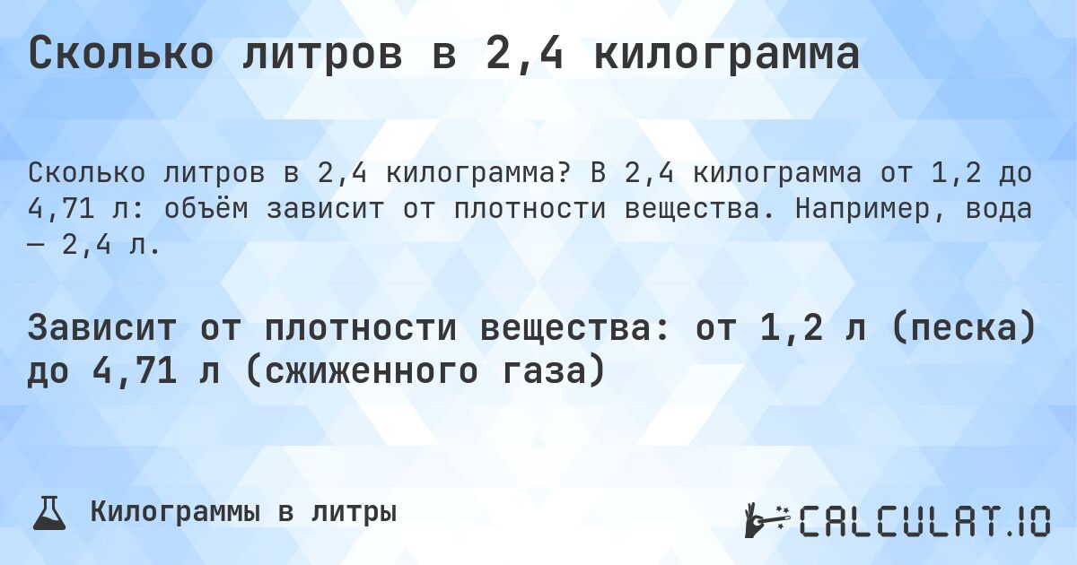 Сколько литров в 2,4 килограмма. В 2,4 килограмма от 1,2 до 4,71 л: объём зависит от плотности вещества. Например, вода — 2,4 л.