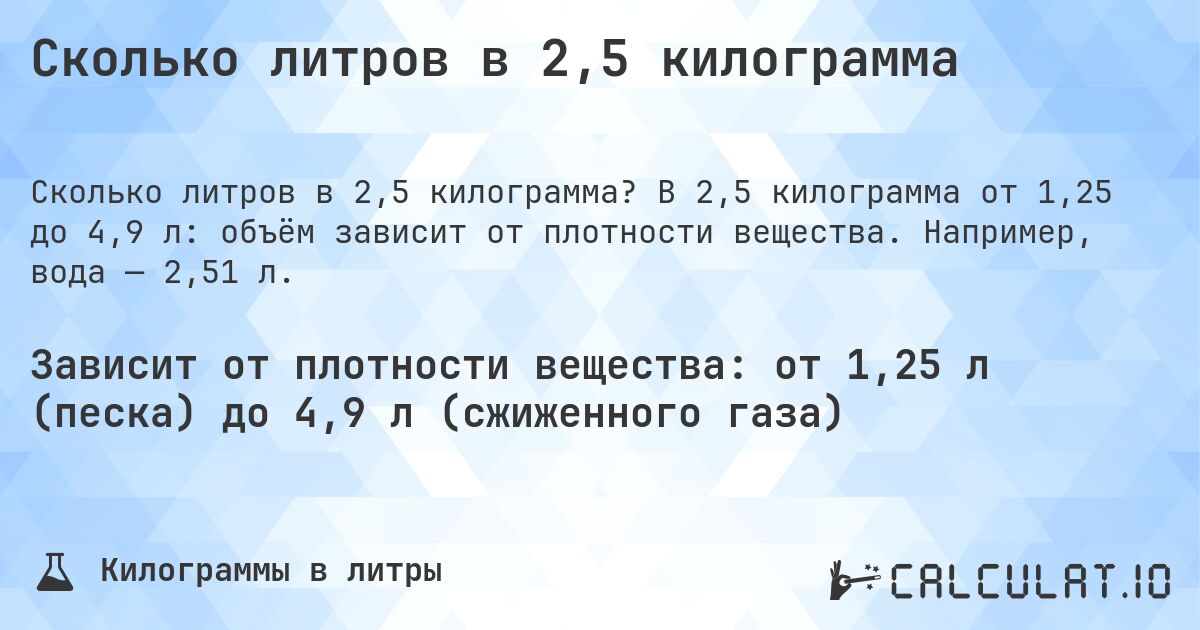 Сколько литров в 2,5 килограмма. В 2,5 килограмма от 1,25 до 4,9 л: объём зависит от плотности вещества. Например, вода — 2,51 л.