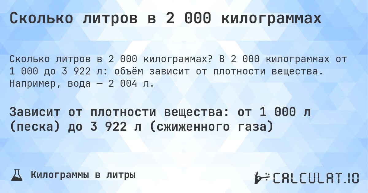 Сколько литров в 2 000 килограммах. В 2 000 килограммах от 1 000 до 3 922 л: объём зависит от плотности вещества. Например, вода — 2 004 л.