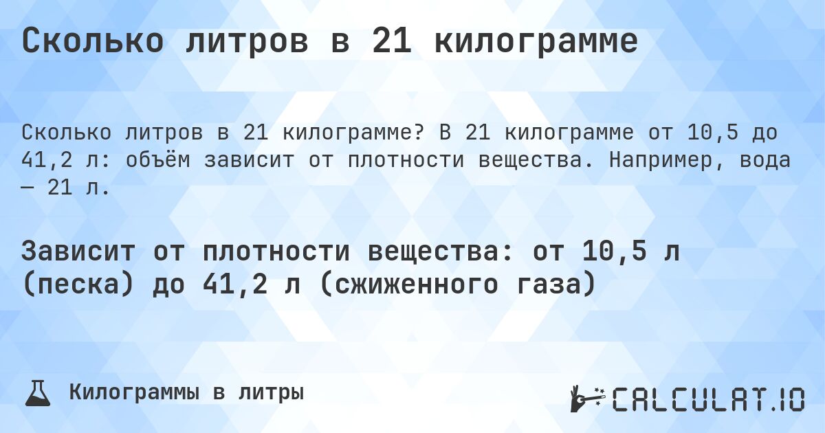 Сколько литров в 21 килограмме. В 21 килограмме от 10,5 до 41,2 л: объём зависит от плотности вещества. Например, вода — 21 л.