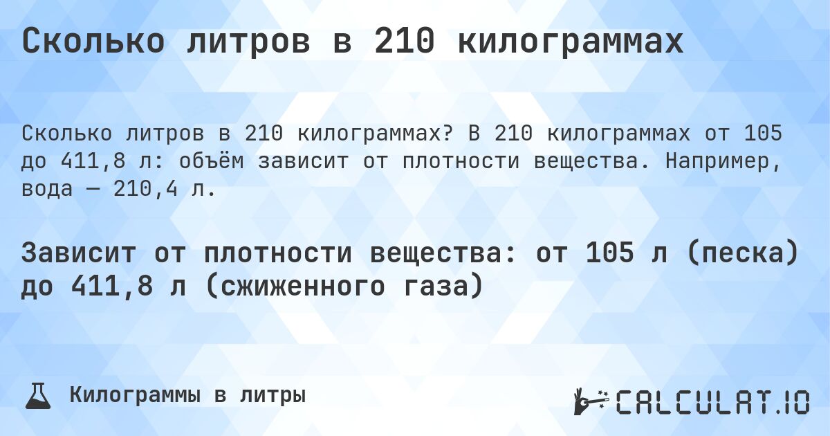 Сколько литров в 210 килограммах. В 210 килограммах от 105 до 411,8 л: объём зависит от плотности вещества. Например, вода — 210,4 л.
